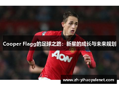Cooper Flagg的足球之路:新星的成长与未来规划 Cooper Flagg的足球之路:新星的成长与未来规划