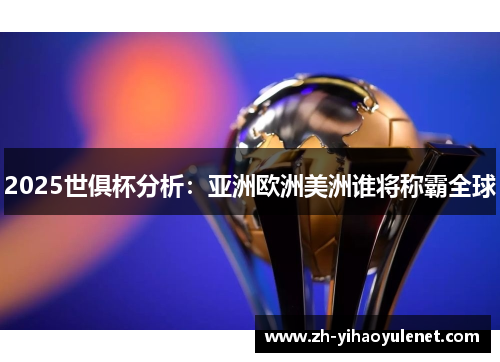 2025世俱杯分析:亚洲欧洲美洲谁将称霸全球 2025世俱杯分析:亚洲欧洲美洲谁将称霸全球