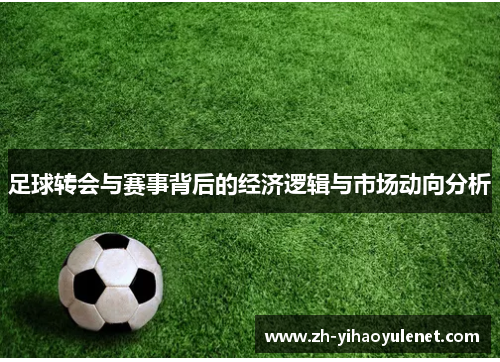足球转会与赛事背后的经济逻辑与市场动向分析 足球转会与赛事背后的经济逻辑与市场动向分析