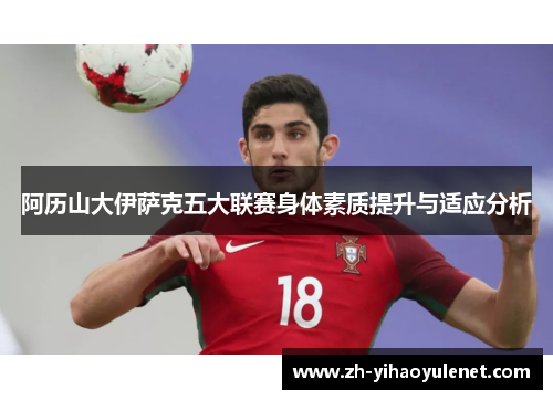阿历山大伊萨克五大联赛身体素质提升与适应分析 阿历山大伊萨克五大联赛身体素质提升与适应分析