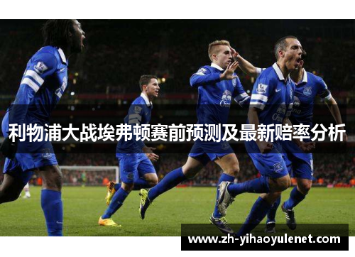 利物浦大战埃弗顿赛前预测及最新赔率分析 利物浦大战埃弗顿赛前预测及最新赔率分析