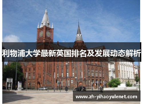利物浦大学最新英国排名及发展动态解析 利物浦大学最新英国排名及发展动态解析