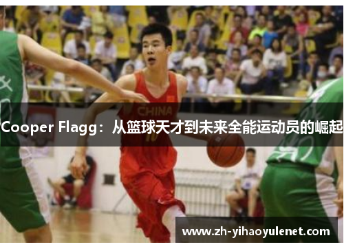 Cooper Flagg:从篮球天才到未来全能运动员的崛起 Cooper Flagg:从篮球天才到未来全能运动员的崛起